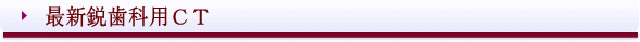 西条市 歯科 東予歯科 最新鋭歯科用CT